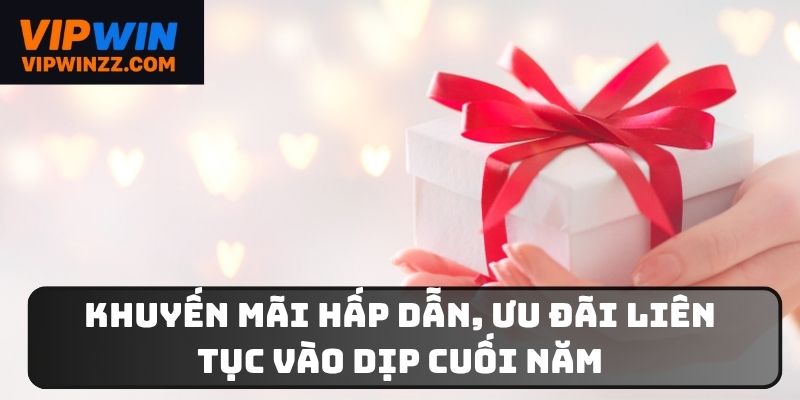 Ưu đãi hấp dẫn, liên tục vào dịp cuối năm