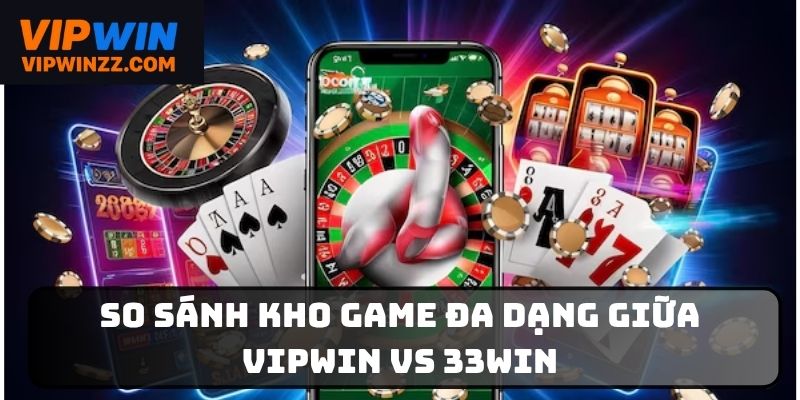 So sánh kho game đa dạng giữa Vipwin vs 33Win