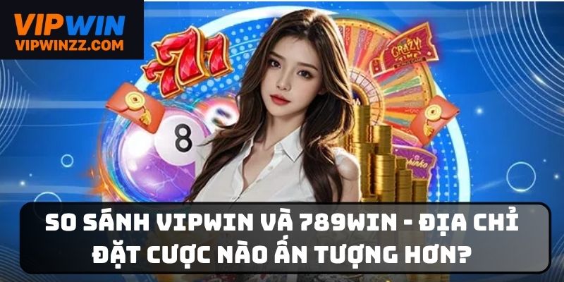 So sánh Vipwin và 789Win