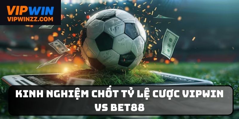 Kinh nghiệm tham gia tỷ lệ cược Vipwin vs Bet88 hiệu quả