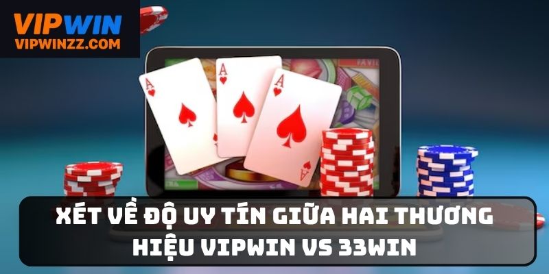 Xét về độ uy tín giữa hai thương hiệu Vipwin vs 33Win